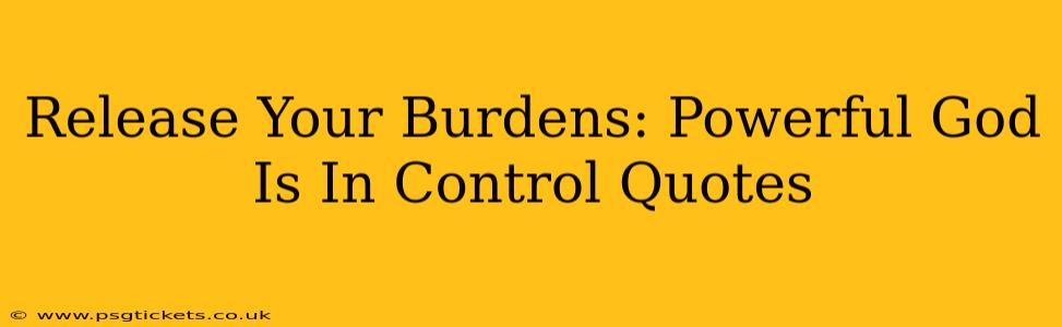 Release Your Burdens: Powerful God Is In Control Quotes