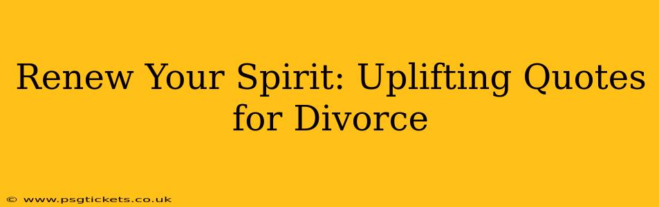 Renew Your Spirit: Uplifting Quotes for Divorce