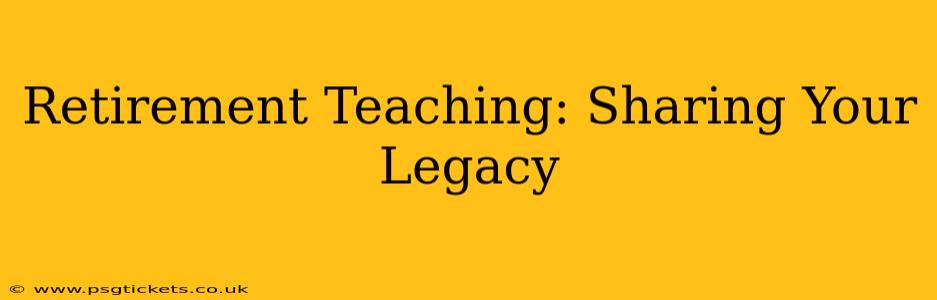 Retirement Teaching: Sharing Your Legacy