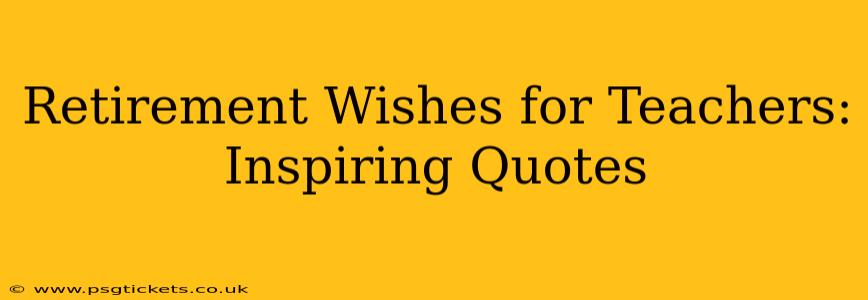 Retirement Wishes for Teachers: Inspiring Quotes