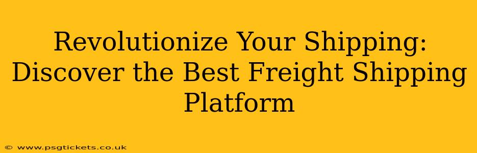 Revolutionize Your Shipping: Discover the Best Freight Shipping Platform