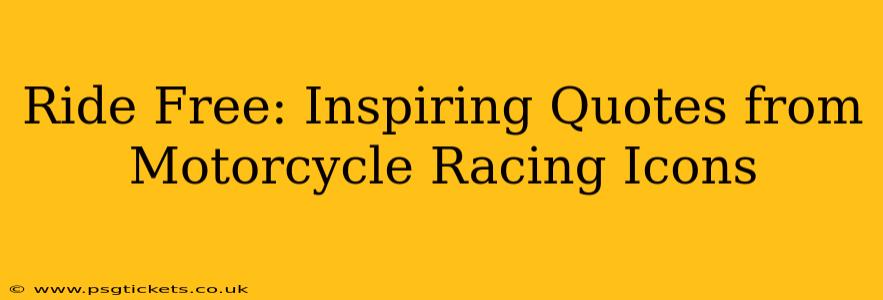 Ride Free: Inspiring Quotes from Motorcycle Racing Icons