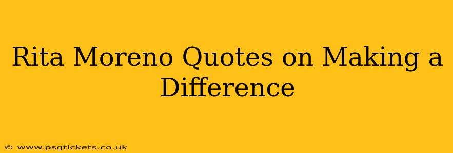 Rita Moreno Quotes on Making a Difference
