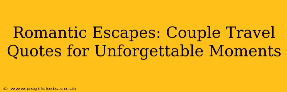 Romantic Escapes: Couple Travel Quotes for Unforgettable Moments