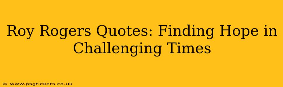 Roy Rogers Quotes: Finding Hope in Challenging Times