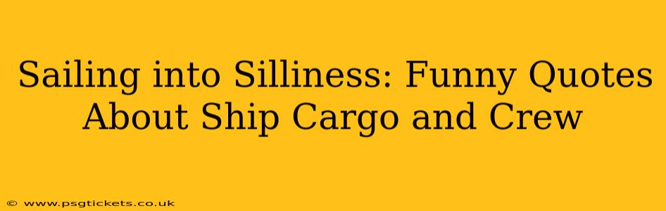 Sailing into Silliness: Funny Quotes About Ship Cargo and Crew