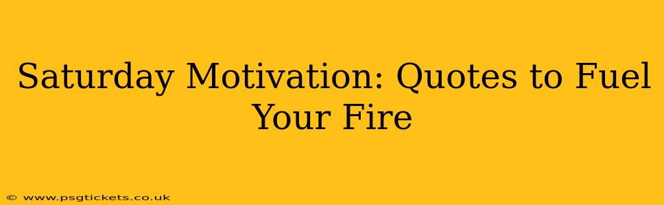 Saturday Motivation: Quotes to Fuel Your Fire