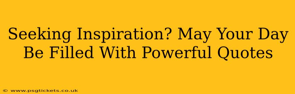 Seeking Inspiration? May Your Day Be Filled With Powerful Quotes