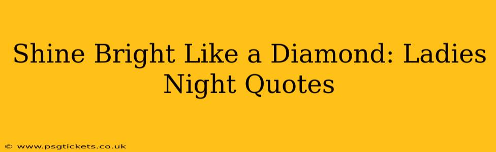Shine Bright Like a Diamond: Ladies Night Quotes