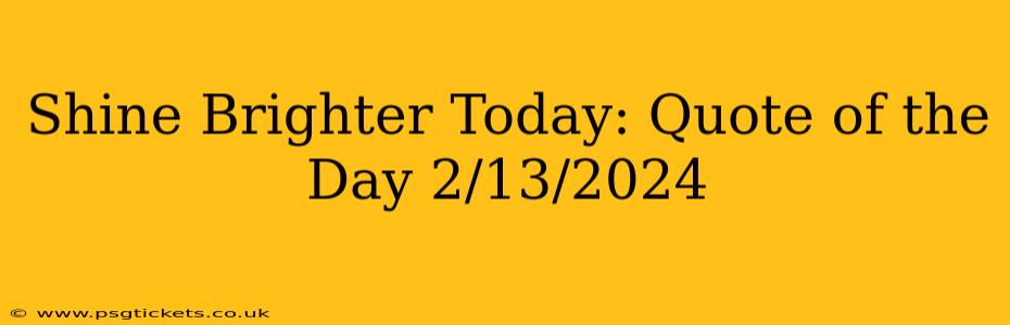 Shine Brighter Today: Quote of the Day 2/13/2024