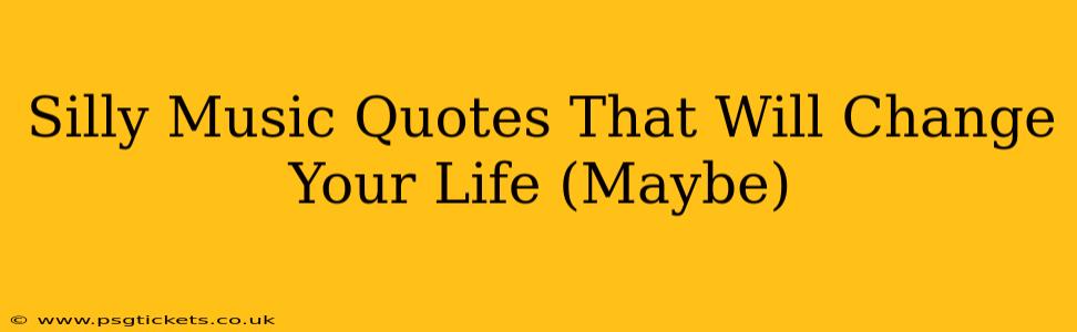 Silly Music Quotes That Will Change Your Life (Maybe)
