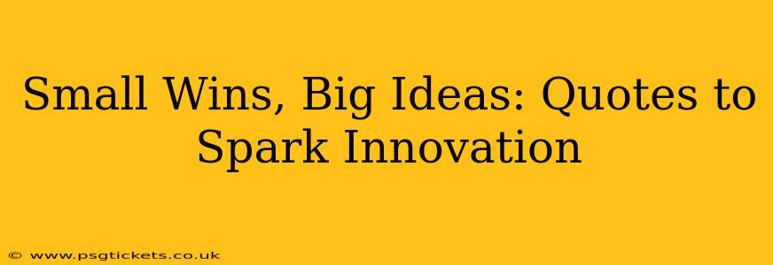 Small Wins, Big Ideas: Quotes to Spark Innovation