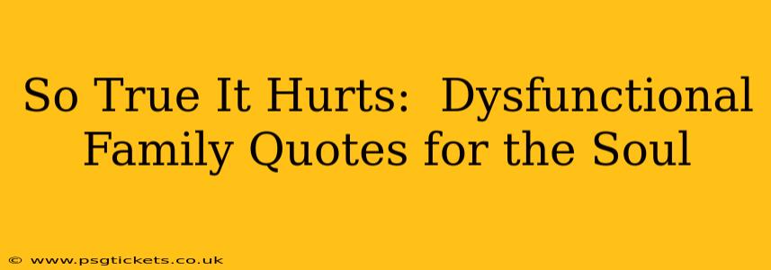 So True It Hurts:  Dysfunctional Family Quotes for the Soul