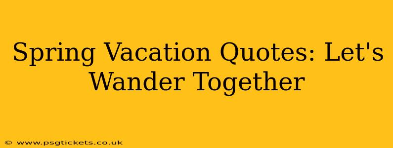 Spring Vacation Quotes: Let's Wander Together