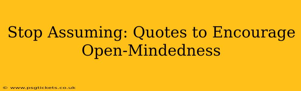 Stop Assuming: Quotes to Encourage Open-Mindedness