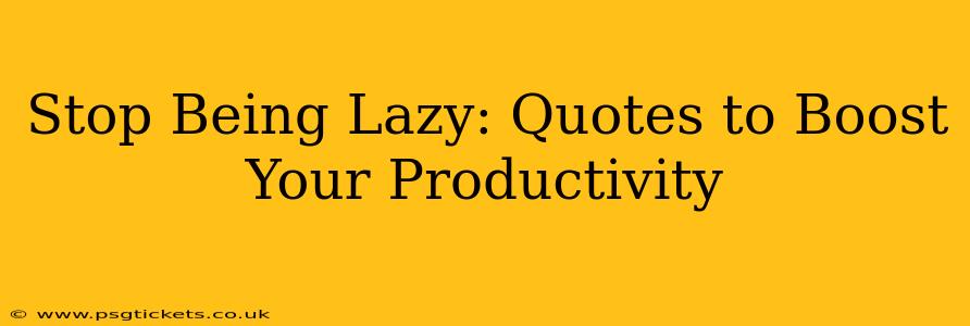 Stop Being Lazy: Quotes to Boost Your Productivity
