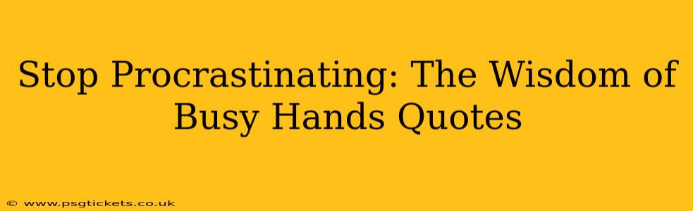 Stop Procrastinating: The Wisdom of Busy Hands Quotes