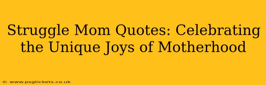 Struggle Mom Quotes: Celebrating the Unique Joys of Motherhood