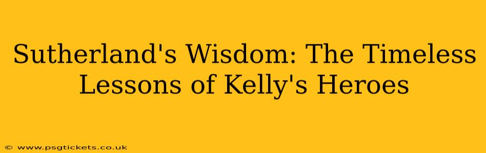 Sutherland's Wisdom: The Timeless Lessons of Kelly's Heroes