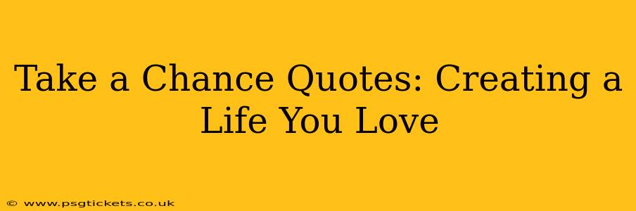 Take a Chance Quotes: Creating a Life You Love