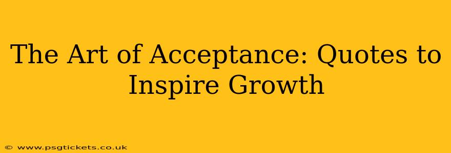 The Art of Acceptance: Quotes to Inspire Growth