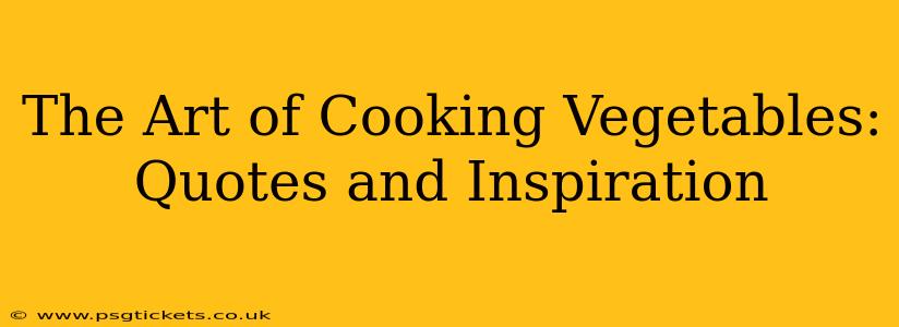 The Art of Cooking Vegetables: Quotes and Inspiration