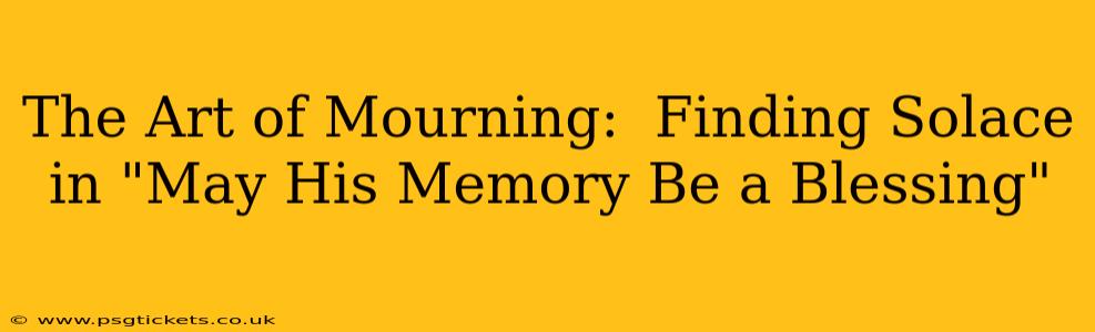 The Art of Mourning:  Finding Solace in "May His Memory Be a Blessing"