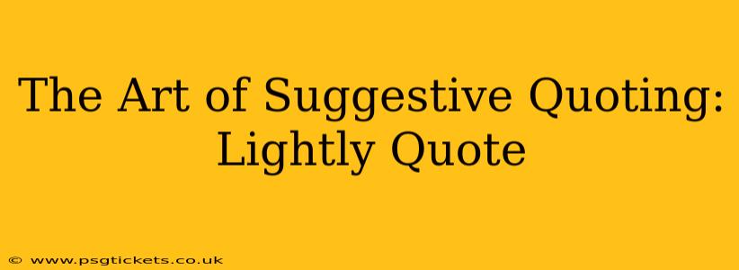 The Art of Suggestive Quoting: Lightly Quote
