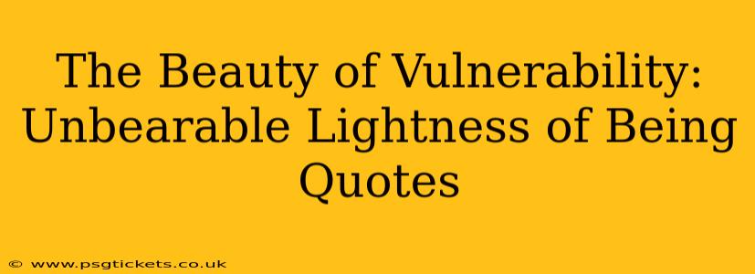 The Beauty of Vulnerability: Unbearable Lightness of Being Quotes