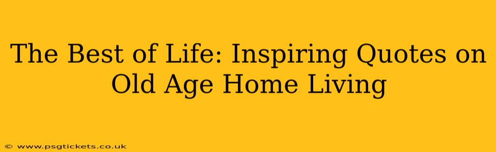 The Best of Life: Inspiring Quotes on Old Age Home Living