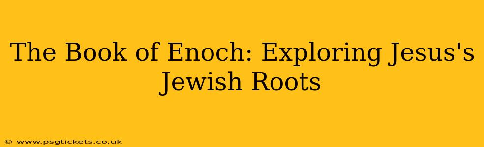The Book of Enoch: Exploring Jesus's Jewish Roots