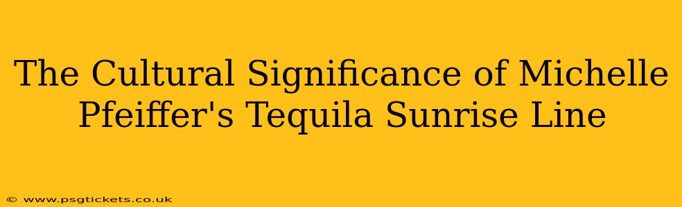 The Cultural Significance of Michelle Pfeiffer's Tequila Sunrise Line