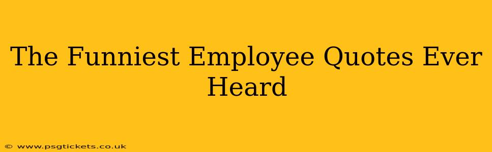 The Funniest Employee Quotes Ever Heard