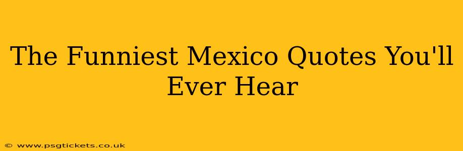 The Funniest Mexico Quotes You'll Ever Hear