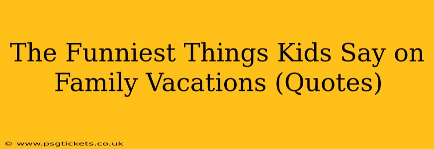 The Funniest Things Kids Say on Family Vacations (Quotes)