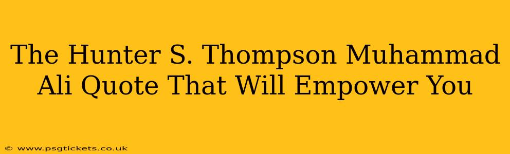 The Hunter S. Thompson Muhammad Ali Quote That Will Empower You