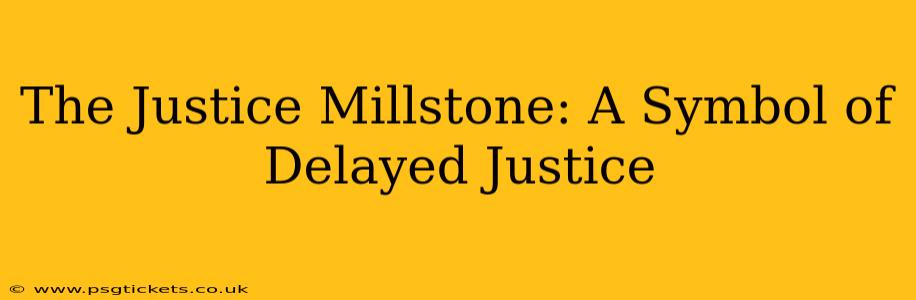 The Justice Millstone: A Symbol of Delayed Justice