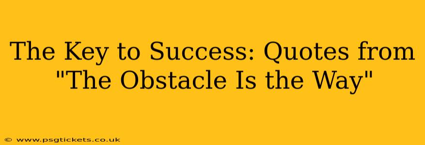 The Key to Success: Quotes from "The Obstacle Is the Way"