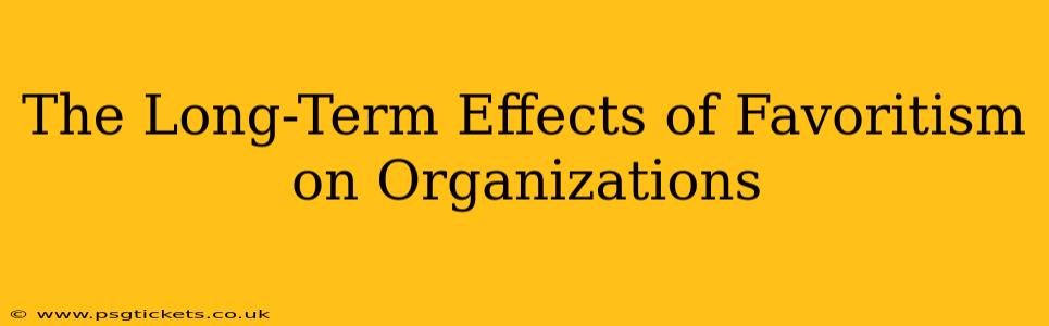 The Long-Term Effects of Favoritism on Organizations
