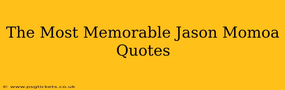 The Most Memorable Jason Momoa Quotes