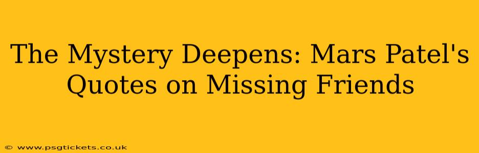 The Mystery Deepens: Mars Patel's Quotes on Missing Friends