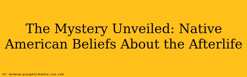 The Mystery Unveiled: Native American Beliefs About the Afterlife