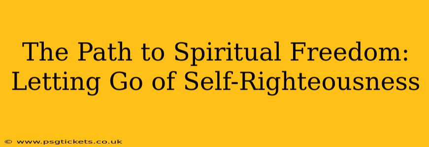 The Path to Spiritual Freedom: Letting Go of Self-Righteousness