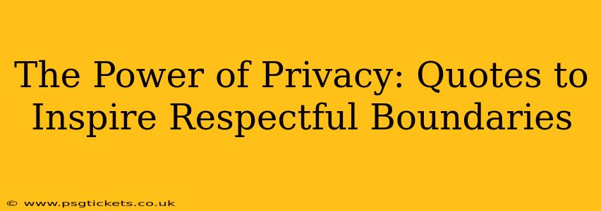 The Power of Privacy: Quotes to Inspire Respectful Boundaries