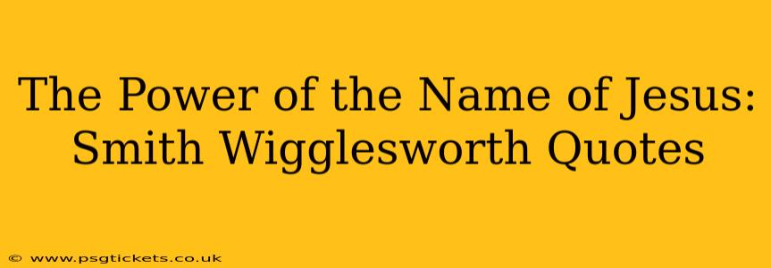 The Power of the Name of Jesus: Smith Wigglesworth Quotes