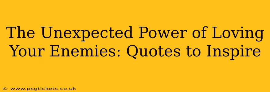 The Unexpected Power of Loving Your Enemies: Quotes to Inspire