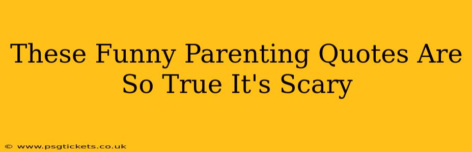 These Funny Parenting Quotes Are So True It's Scary