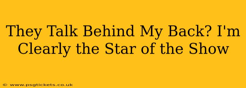 They Talk Behind My Back? I'm Clearly the Star of the Show