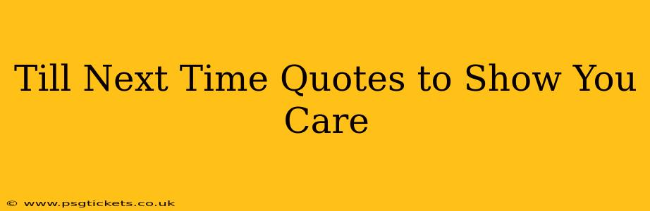 Till Next Time Quotes to Show You Care