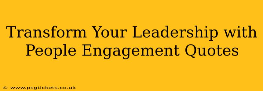 Transform Your Leadership with People Engagement Quotes